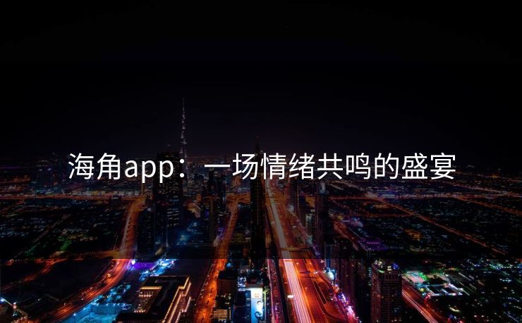 海角app：一场情绪共鸣的盛宴