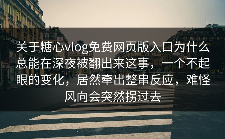 关于糖心vlog免费网页版入口为什么总能在深夜被翻出来这事，一个不起眼的变化，居然牵出整串反应，难怪风向会突然拐过去