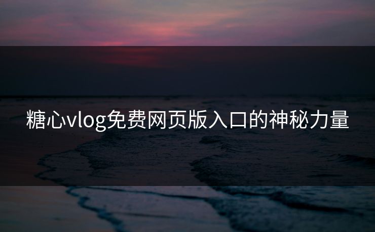 糖心vlog免费网页版入口的神秘力量