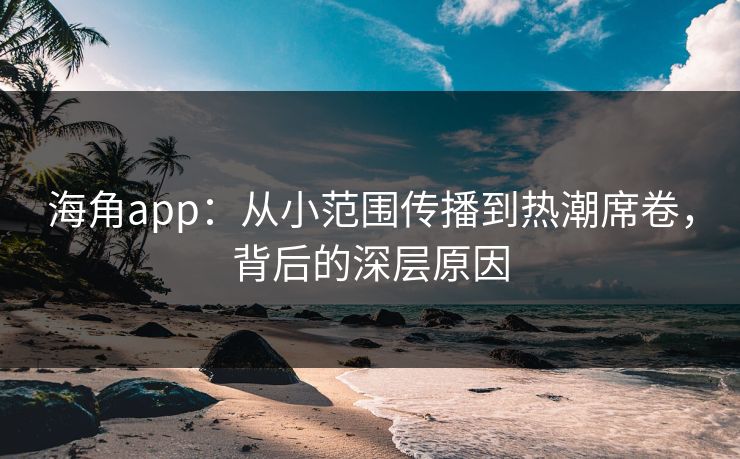 海角app：从小范围传播到热潮席卷，背后的深层原因