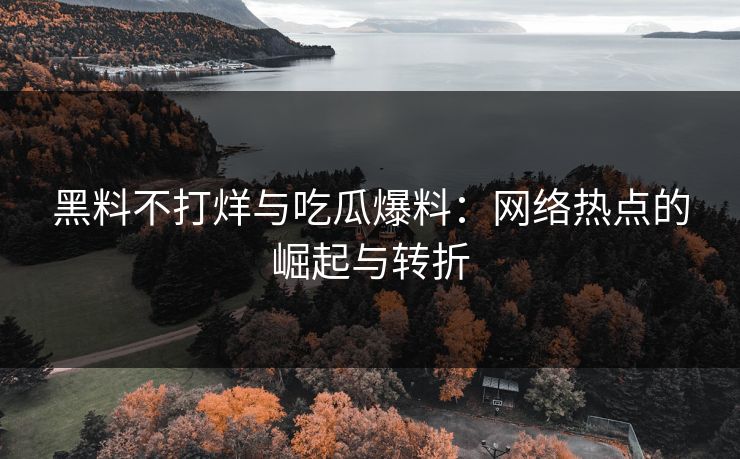 黑料不打烊与吃瓜爆料：网络热点的崛起与转折