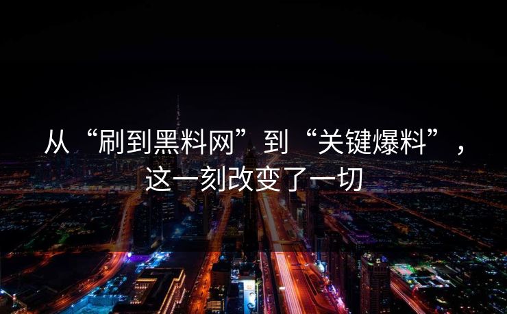 从“刷到黑料网”到“关键爆料”，这一刻改变了一切