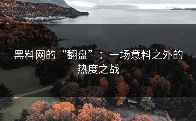 黑料网的“翻盘”：一场意料之外的热度之战