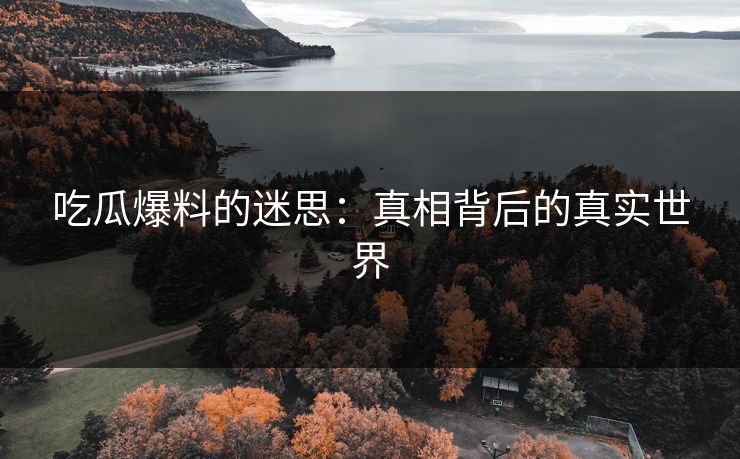 吃瓜爆料的迷思：真相背后的真实世界