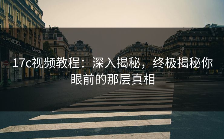 17c视频教程：深入揭秘，终极揭秘你眼前的那层真相