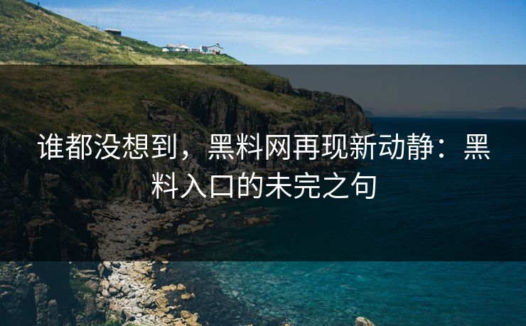 谁都没想到,黑料网再现新动静:黑料入口的未完之句 谁都没想到,黑料网再现新动静:黑料入口的未完之句