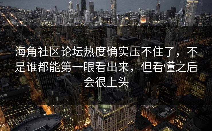海角社区论坛热度确实压不住了，不是谁都能第一眼看出来，但看懂之后会很上头