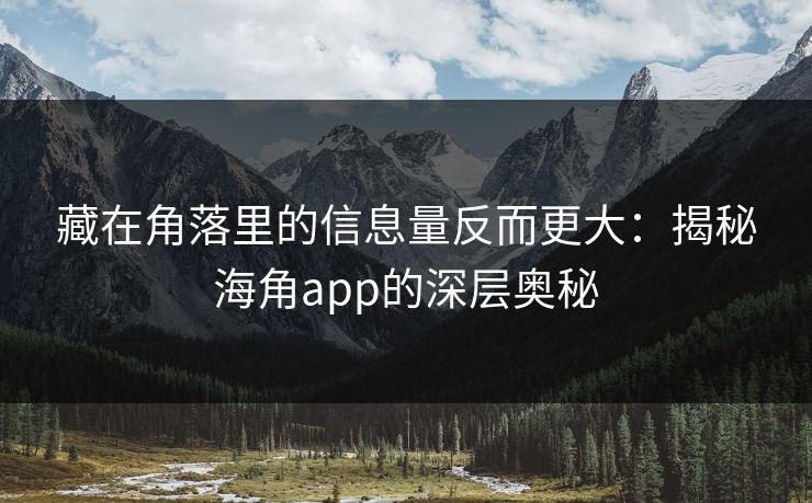 藏在角落里的信息量反而更大:揭秘海角app的深层奥秘 藏在角落里的信息量反而更大:揭秘海角app的深层奥秘
