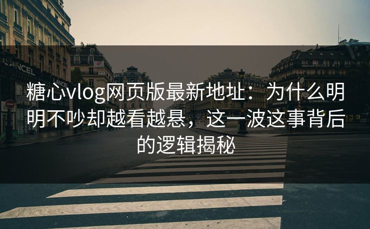 糖心vlog网页版最新地址:为什么明明不吵却越看越悬,这一波这事背后的逻辑揭秘 糖心vlog网页版最新地址:为什么明明不吵却越看越悬,这一波这事背后的逻辑揭秘