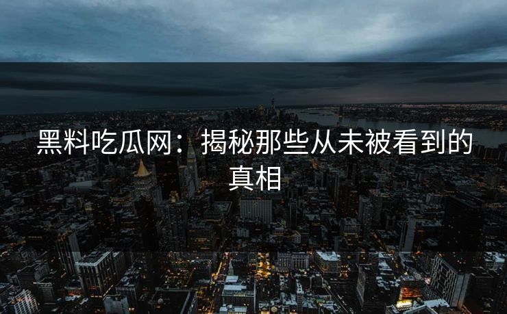 黑料吃瓜网:揭秘那些从未被看到的真相 黑料吃瓜网:揭秘那些从未被看到的真相